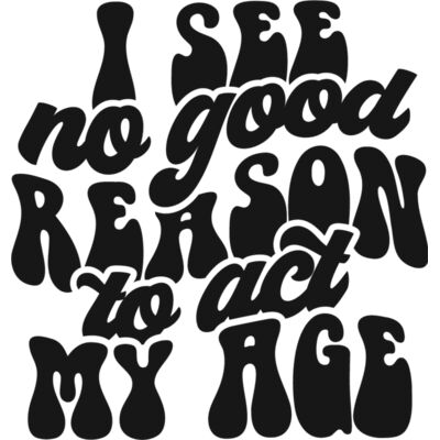 I see no reason to act my age Thumbnail